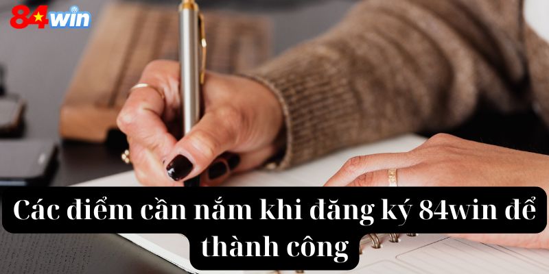 Các điểm cần nắm khi đăng ký 84win để thành công